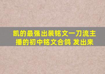 凯的最强出装铭文一刀流主播的初中铭文合鸽 发出来